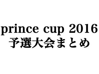 prince cup 2016 予選大会まとめ（結果）